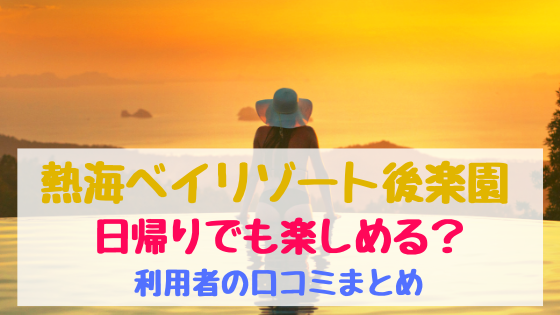 熱海ベイリゾート後楽園日帰りでも楽しめる 利用者の口コミまとめ おちゃこのブログ