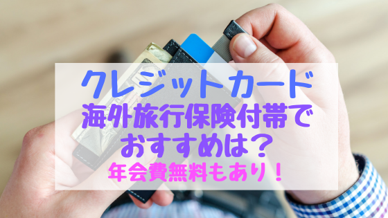 クレジットカード海外旅行保険付帯でおすすめは 年会費無料もあり おちゃこのブログ