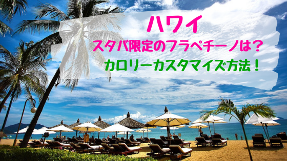 ハワイスタバ限定のフラペチーノは カロリーカスタマイズ方法 おちゃこのブログ