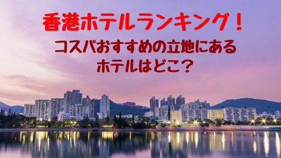 香港ホテルランキング コスパおすすめの立地にあるホテルはどこ おちゃこのブログ